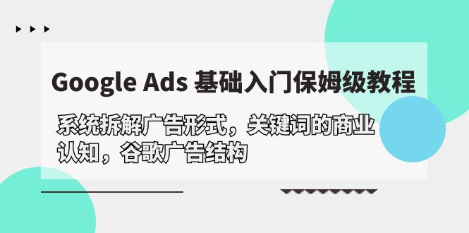 24年最新Google Ads 基础入门，拆解广告形式/关键词的商业认知/谷歌广告结构