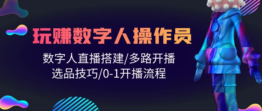 视频教程： 数字人直播搭建/多路开播/选品技巧/0-1开播流程