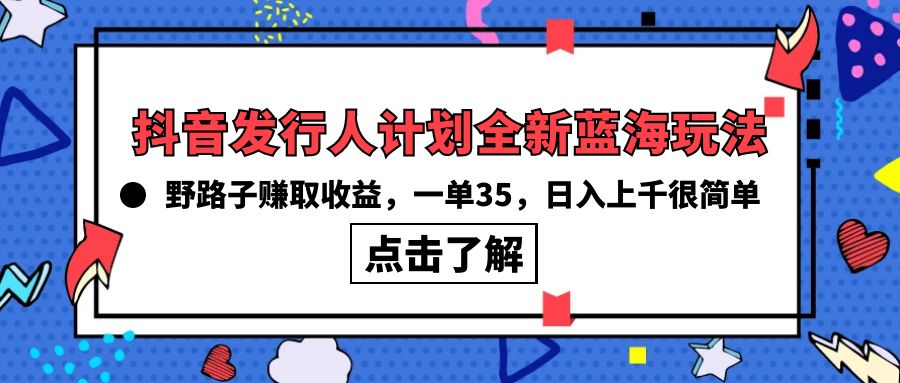 最新风口，抖音发行人计划全新玩法，野路子，一单35，日入上千