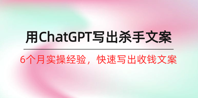 高级AI赚钱防范，如何用ChatGPT-写出杀手文案，6个月实战经验，快速收钱