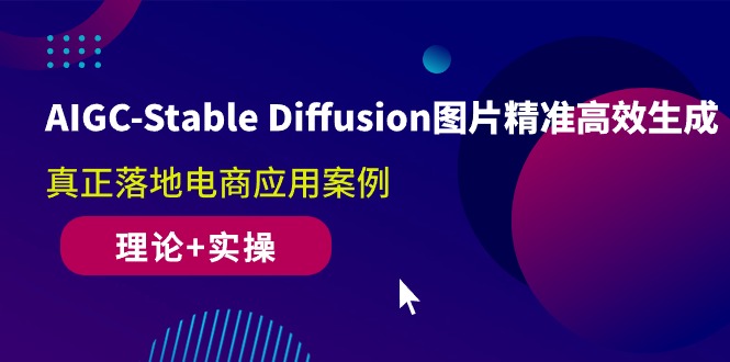 最新AI课程，AIGC-Stable Diffusion图片精准高效生成 真正落地电商应用案例(理论+实操)