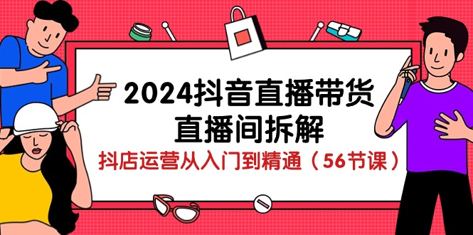 24年最全抖音直播带货课程，直播间拆解：抖店运营从入门到精通，学会成高手