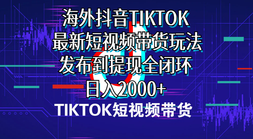 最新tiktok海外带货玩法，闭环操作，蓝海赛道赚外汇，独家方法