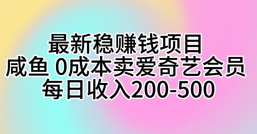 闲鱼最新撸钱方法，0成本卖爱奇艺会员，小白轻松上手日赚500+