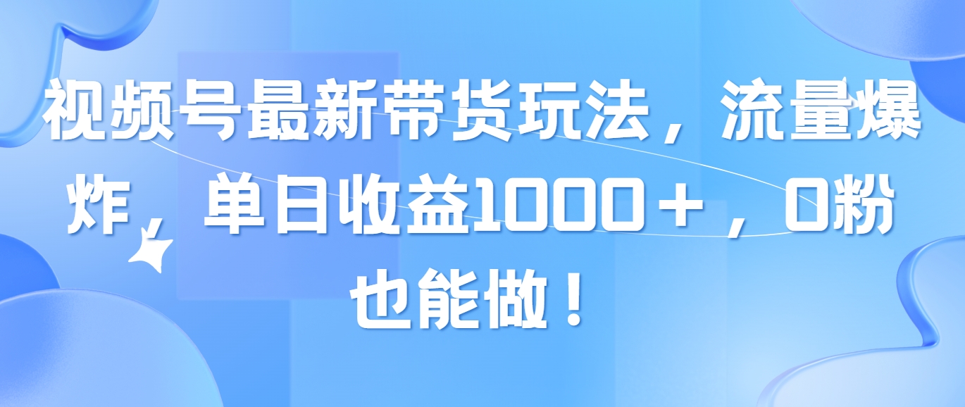 视频号最新带货玩法,流量爆炸,单日收益1000+,0粉也能做!