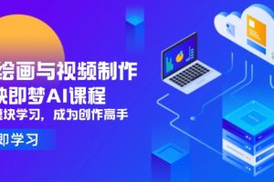 AI绘画与视频制作，剪映即梦AI课程，8大模块学习，成为创作高手
