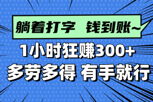 躺着打字钱到账！1小时狂赚300+ 多劳多得，有手就行