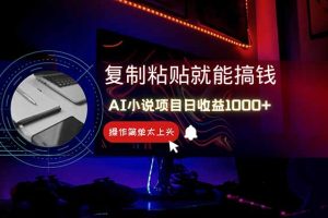 AI写小说日赚1000+，0基础也能操作，副业新手闭眼跟做！