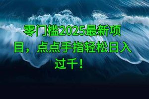 零门槛2025最新项目，点点手指轻松日入过千！