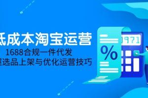 低成本淘宝运营-5月更新，1688合规一件代发，掌握选品上架与优化运营技巧