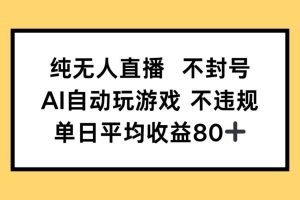 纯无人直播不封号，AI自动玩游戏，单日收益80+