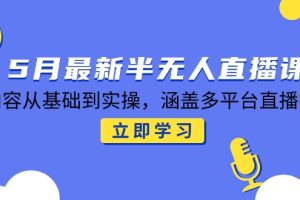 5月最新半无人直播课，内容从基础到实操，涵盖多平台直播技巧