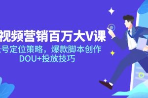 短视频营销百万大V课，账号定位策略，爆款脚本创作，DOU+投放技巧
