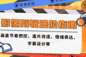 影像剪辑进阶指南，涵盖节奏把控、废片改造、情绪表达、字幕设计等
