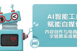 AI智能工具赋能自媒体，内容创作与电商运营，全链路实战教学