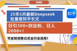 25年5月最新Deepseek批量做知乎长文，日引300+创业粉，日入2000+！可复…
