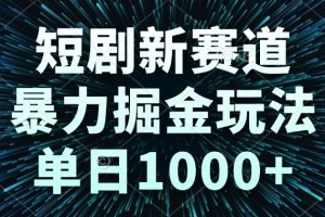 短剧新赛道，暴力掘金玩法，单日1000+