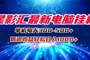 星影汇最新电脑挂机单机每天300+团队管道收益轻松日入1000+
