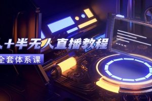 无人+半无人直播教程：AI工具+场景搭建，0到1掌握核心技术(6月更新)