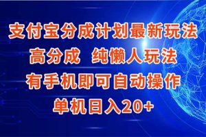 支付宝分成计划最新玩法，高成分 纯懒人玩法，有手机即可操作 单机日入20+