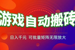 游戏全自动搬砖项目，日入千元 ，可批量矩阵无限放大