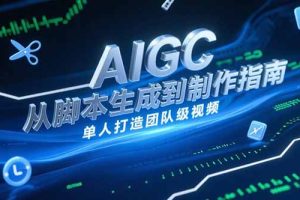AIGC视频制作指南，从脚本生成到剪辑全流程，单人打造团队级视频