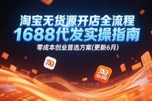 淘宝无货源开店全流程，1688代发实操指南，零成本创业首选方案(更新6月)
