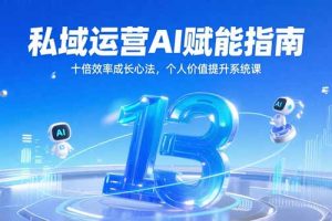私域运营AI赋能指南，十倍效率成长心法，个人价值提升系统课