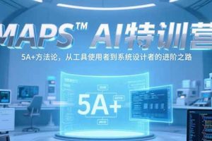 MAPSAI特训营，掌握 5A+方法论，从工具使用者到系统设计者的进阶之路
