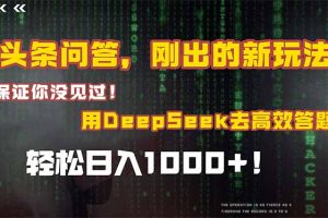 头条问答，刚出的新玩法！保证你没见过！结合Deepseek高效答题，日入1000+