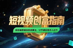 2025短视频创富指南，前后端思维加系统算法，12节课实现月入过万