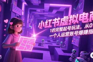 小红书虚拟电商，从0-1的完整起号玩法，一个人运营账号爆赚指南