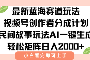 最新视频号创作者分成民间故事玩法，AI一键生成爆款视频，轻松日入2000+