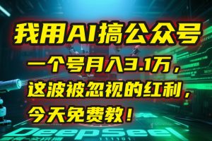 我用AI搞公众号，一个号月入3.1万，这波被忽视的红利，今天免费教！