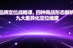 品牌定位战略课，四种商战形态解析，九大差异化定位维度