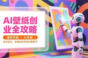 AI壁纸创业全攻略，爆款拆解+AI绘图+自动发货，零基础到变现完整教学