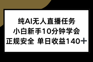 纯AI无人直播任务，小白新手10分钟学会 ，正规安全 单日收益140+