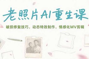 老照片AI重生课，破损修复技巧，动态特效制作，情感化MV剪辑