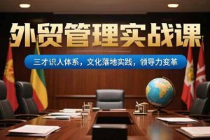 外贸管理实战课，三才识人体系，文化落地实践，领导力变革