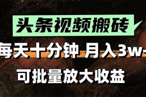 头条视频搬砖，每天10分钟，小白轻松月入3万+，可批量放大收益