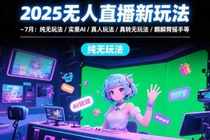 2025无人直播新玩法-7月：纯无玩法/实景AI/真人玩法/绿幕玩法/真转无玩法