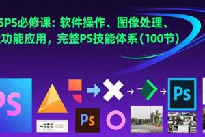 2025PS必修课：软件操作、图像处理、高级功能应用，完整PS技能体系(100节)