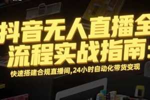 抖音无人直播全流程实战指南：快速搭建合规直播间，24小时自动化带货变现