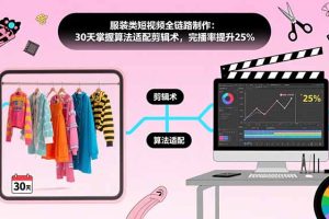 服装类短视频全链路制作：30天掌握算法适配剪辑术，完播率提升25%