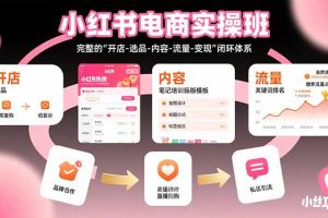 小红书电商实操班：完整的"开店-选品-内容-流量-变现"闭环体系