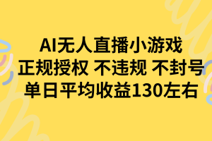 AI无人播小游戏，正规授权不违规 不封号，单日平均收益130左右