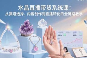 水晶直播带货系统课：从赛道选择、内容创作到直播转化的全链路教学