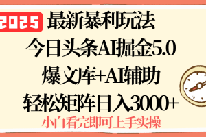 2025年今日头条最新暴利玩法5.0，一键生成爆款，轻松实现矩阵日入3000+