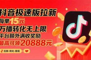 抖音极速版拉新，平台大力扶持，每单15元，万播转化无上限，平台额外满…