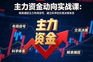 主力资金动向实战课-8月：精准捕捉主力布局信号，建立科学的交易决策体系